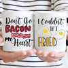 Mugs Don't Go Bacon My Heart I Couldn't if I Fried, Breakfast Coffee Mug, His and Hers Mugs, Funny Couple Mug